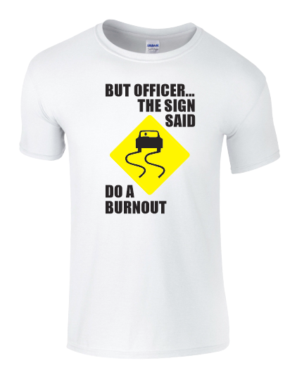 But Officer the sign said do a burnout Tshirt